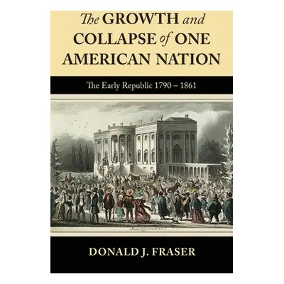 "The Growth and Collapse of One American Nation: The Early Republic 1790 - 1861" - "" ("Fraser D