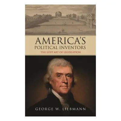 "America's Political Inventors The Lost Art of Legislation" - "" ("Liebmann George W.")