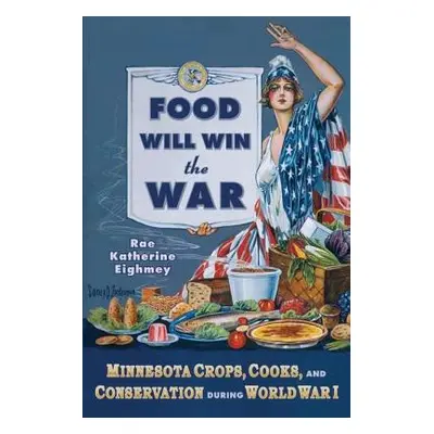 "Food Will Win the War: Minnesota Crops, Cook, and Conservation During World War I" - "" ("Eighm