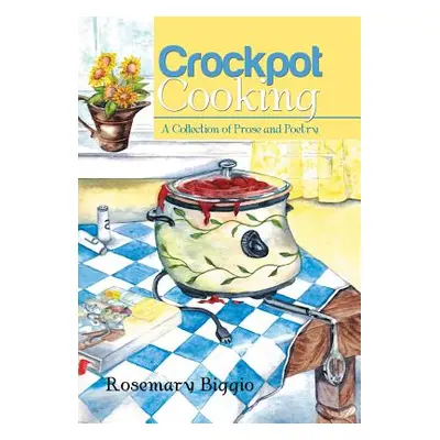 "Crockpot Cooking: A Collection of Prose and Poetry" - "" ("Biggio Rosemary")