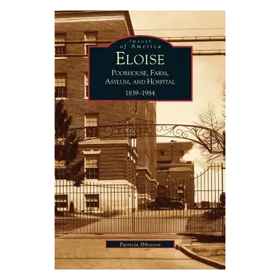 "Eloise: Poorhouse, Farm, Asylum and Hospital 1839-1984" - "" ("Ibbotson P.")