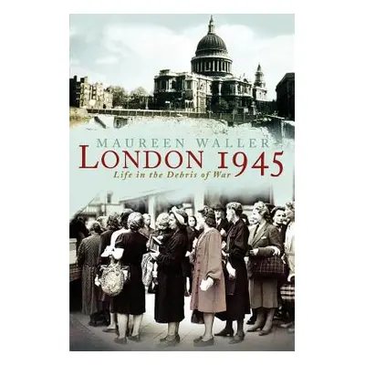 "London 1945: Life in the Debris of War" - "" ("Waller Maureen")