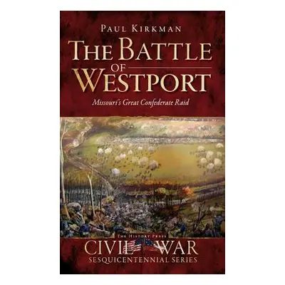 "The Battle of Westport: Missouri's Great Confederate Raid" - "" ("Kirkman Paul")