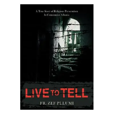 "Live to Tell: A True Story of Religious Persecution in Communist Albania" - "" ("Pllumi Zef")