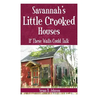 "Savannah's Little Crooked Houses: If These Walls Could Talk" - "" ("Johnson Susan B.")