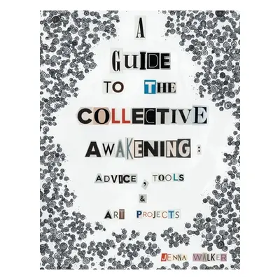 "A Guide to the Collective Awakening: Advice, Tools & Art Projects" - "" ("Walker Jenna")