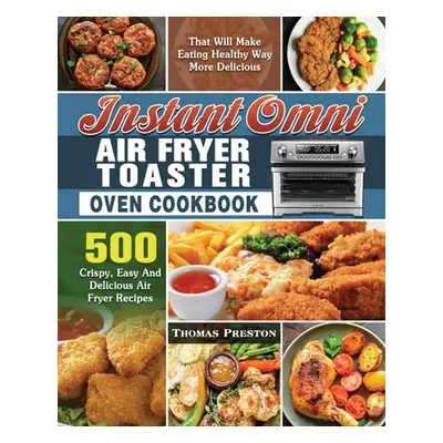 "Instant Omni Air Fryer Toaster Oven Cookbook: 500 Crispy, Easy And Delicious Air Fryer Recipes 