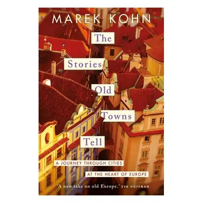 "The Stories Old Towns Tell: A Journey Through Cities at the Heart of Europe" - "" ("Kohn Marek"