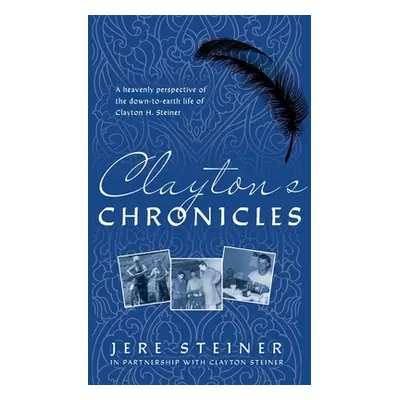 "Clayton's Chronicles: A Heavenly Perspective of the Down-to-Earth Life of Clayton H. Steiner" -