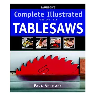 "Taunton's Complete Illustrated Guide to Tablesaws" - "" ("Anthony Paul")