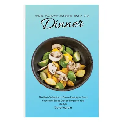 "The Plant-Based Way to Dinner: The Best Collection of Dinner Recipes to Start Your Plant-Based 