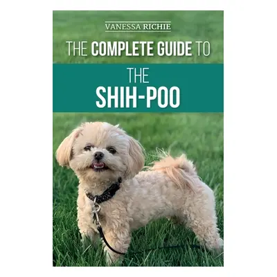 "The Complete Guide to the Shih-Poo: Finding, Raising, Training, Feeding, Socializing, and Lovin