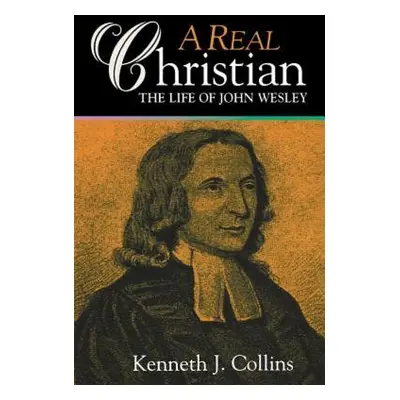 "A Real Christian: The Life of John Wesley" - "" ("Collins Kenneth J.")