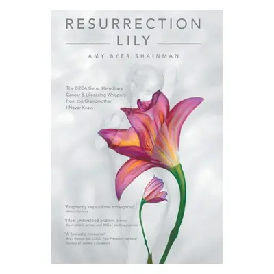 "Resurrection Lily: The Brca Gene, Hereditary Cancer & Lifesaving Whispers from the Grandmother 