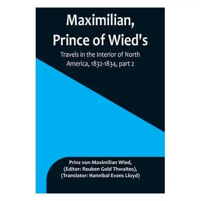 "Maximilian, Prince of Wied's, Travels in the Interior of North America, 1832-1834, part 2" - ""