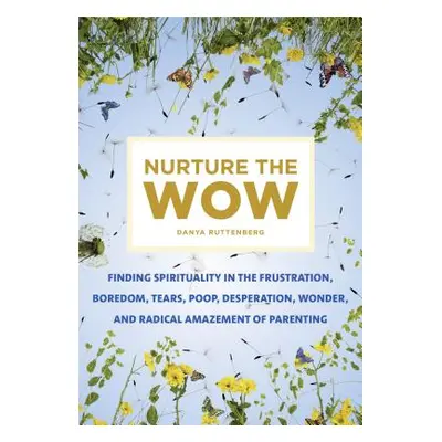 "Nurture the Wow: Finding Spirituality in the Frustration, Boredom, Tears, Poop, Desperation, Wo