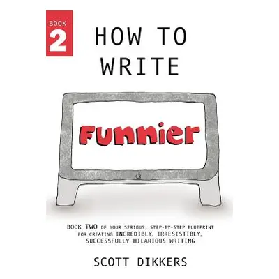 "How to Write Funnier: Book Two of Your Serious Step-by-Step Blueprint for Creating Incredibly, 