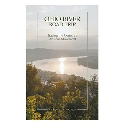 "Ohio River Road Trip: Tracing the Country's Western Movement" - "" ("Royka Randall P.")