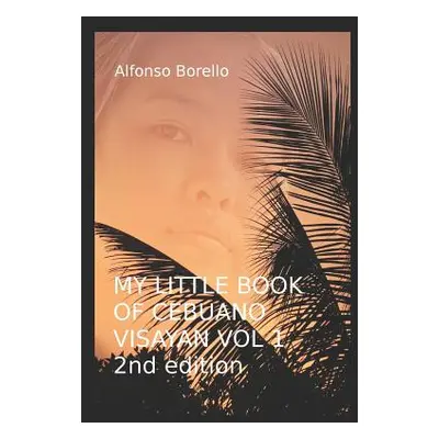 "My Little Book of Cebuano Visayan Vol. 1: 2nd Edition: A Guide to the Spoken Language in 25 Les