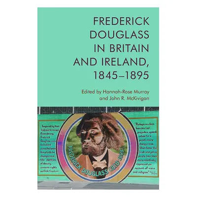 "Frederick Douglass in Britain and Ireland, 1845-1895" - "" ("Murray Hannah-Rose")