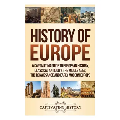 "History of Europe: A Captivating Guide to European History, Classical Antiquity, The Middle Age