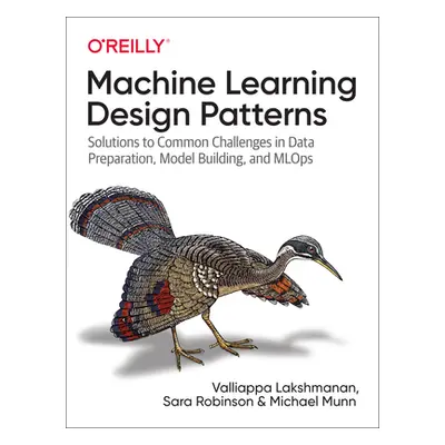 "Machine Learning Design Patterns: Solutions to Common Challenges in Data Preparation, Model Bui