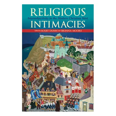 "Religious Intimacies: Intersubjectivity in the Modern Christian West" - "" ("Dunn Mary")