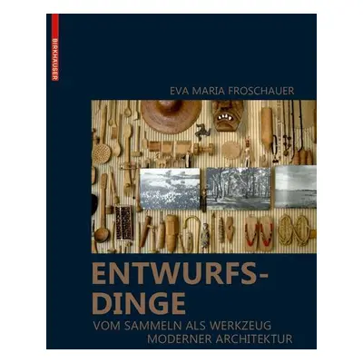 "Entwurfsdinge" - "Vom Sammeln als Werkzeug moderner Architektur" ("Froschauer Eva Maria")