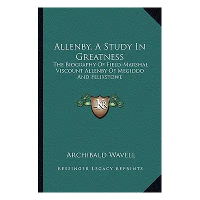 "Allenby, a Study in Greatness: The Biography of Field-Marshal Viscount Allenby of Megiddo and F