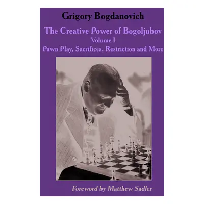 "The Creative Power of Bogoljubov: Volume I: Pawn Play, Sacrifices, Restriction and More" - "" (