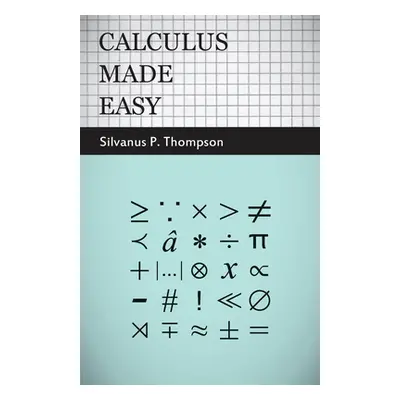 "Calculus Made Easy - Being a Very-Simplest Introduction to Those Beautiful Methods of Reckoning