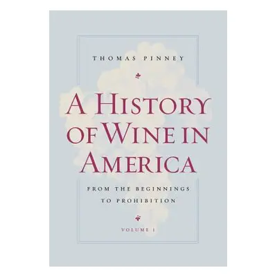 "A History of Wine in America, Volume 1: From the Beginnings to Prohibition" - "" ("Pinney Thoma