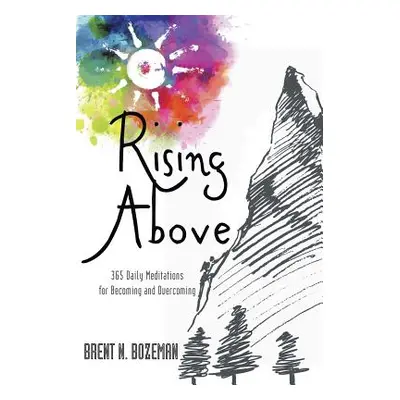 "Rising Above: 365 Daily Meditations for Becoming and Overcoming" - "" ("Bozeman Brent N.")