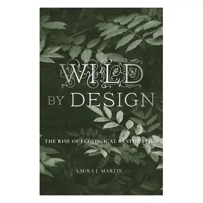 "Wild by Design: The Rise of Ecological Restoration" - "" ("Martin Laura J.")