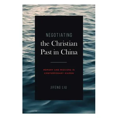 "Negotiating the Christian Past in China: Memory and Missions in Contemporary Xiamen" - "" ("Liu