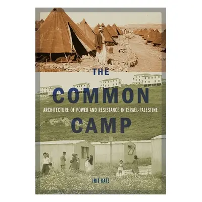 "The Common Camp: Architecture of Power and Resistance in Israel-Palestine" - "" ("Katz Irit")