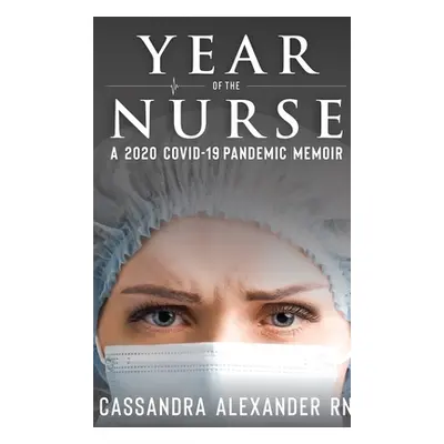 "Year of the Nurse: A 2020 Covid-19 Pandemic Memoir" - "" ("Alexander Cassandra")