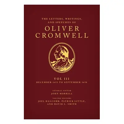 "The Letters, Writings, and Speeches of Oliver Cromwell: Volume 3: 16 December 1653 to 2 Septemb