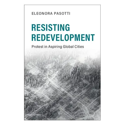 "Resisting Redevelopment: Protest in Aspiring Global Cities" - "" ("Pasotti Eleonora")