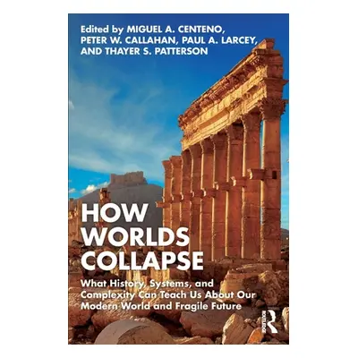 "How Worlds Collapse: What History, Systems, and Complexity Can Teach Us about Our Modern World 