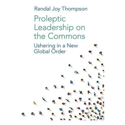 "Proleptic Leadership on the Commons: Ushering in a New Global Order" - "" ("Thompson Randal Joy