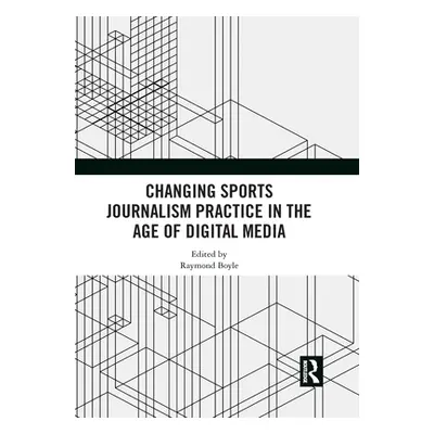 "Changing Sports Journalism Practice in the Age of Digital Media" - "" ("Boyle Raymond")