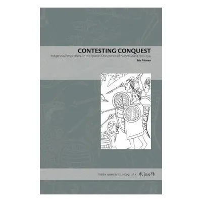 "Contesting Conquest: Indigenous Perspectives on the Spanish Occupation of Nueva Galicia, 1524-1