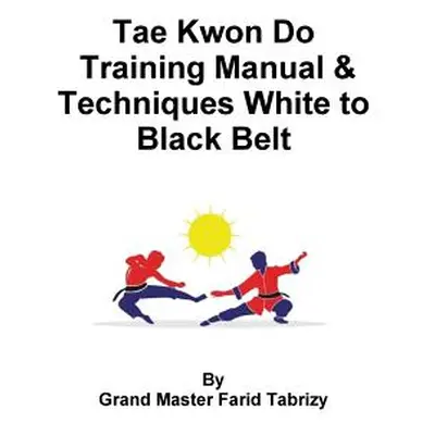 "Tae Kwon Do Training Manual & Techniques White to Black Belt" - "" ("Tabrizy Farid")