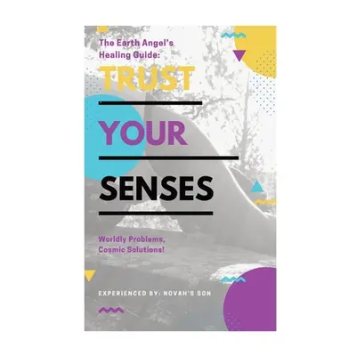 "Trust Your Senses: The Earth Angel's Healing Guide" - "" ("Son Novah's")