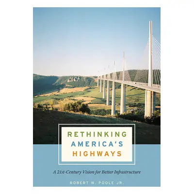 "Rethinking America's Highways: A 21st-Century Vision for Better Infrastructure" - "" ("Poole Jr