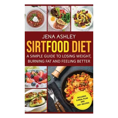 "Sirtfood Diet: A Simple Guide to Losing Weight, Burning Fat and Feeling Better, Includes a Meal