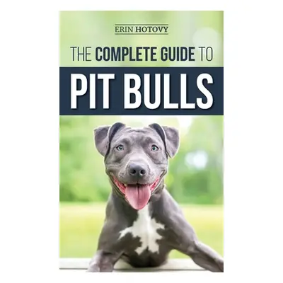 "The Complete Guide to Pit Bulls: Finding, Raising, Feeding, Training, Exercising, Grooming, and