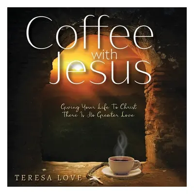 "Coffee With Jesus: Giving Your Life to Christ There Is No Greater Love" - "" ("Love Teresa")