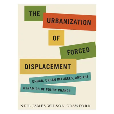 "The Urbanization of Forced Displacement: Unhcr, Urban Refugees, and the Dynamics of Policy Chan